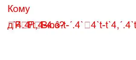 Кому д`4.4/t,4-4.-t-.4`4`t-t`4,.4`t/tb.H4-FFBюз?